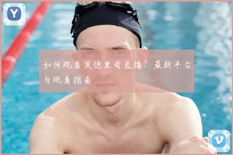 如何观看莫德里奇直播？最新平台与观看指南