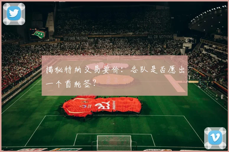 揭秘特纳交易要价：各队是否愿出一个首轮签？