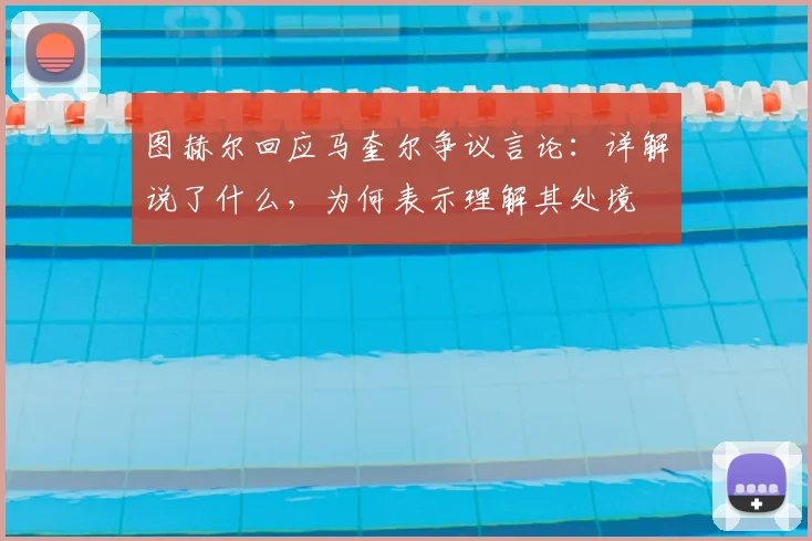 图赫尔回应马奎尔争议言论：详解说了什么，为何表示理解其处境