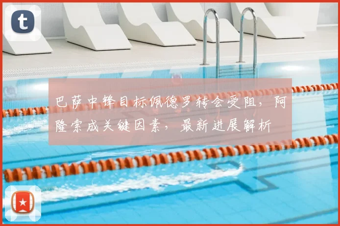 巴萨中锋目标佩德罗转会受阻,阿隆索成关键因素,最新进展解析