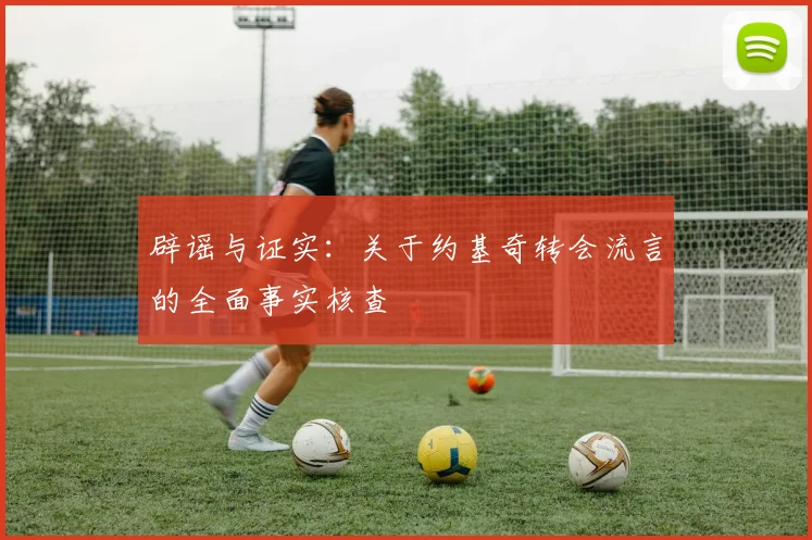 辟谣与证实：关于约基奇转会流言的全面事实核查
