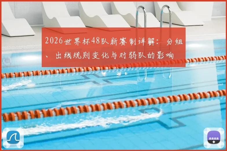 2026世界杯48队新赛制详解：分组、出线规则变化与对弱队的影响