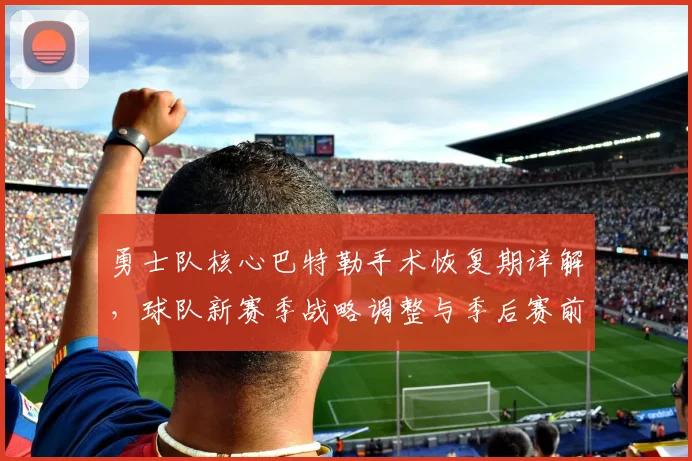 勇士队核心巴特勒手术恢复期详解,球队新赛季战略调整与季后赛前景分析
