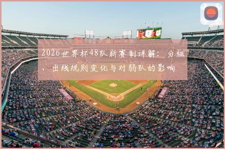 2026世界杯48队新赛制详解：分组、出线规则变化与对弱队的影响