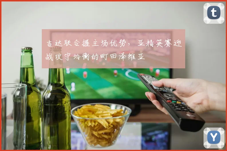 吉达联合握主场优势，亚精英赛迎战攻守均衡的町田泽维亚