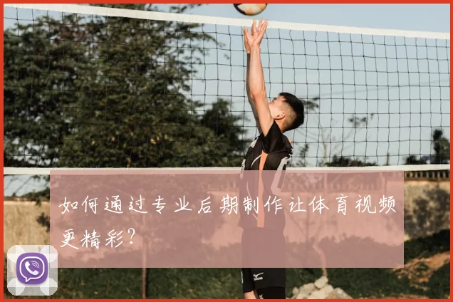 如何通过专业后期制作让体育视频更精彩？