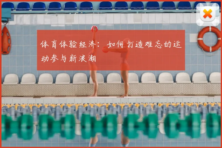 体育体验经济：如何打造难忘的运动参与新浪潮