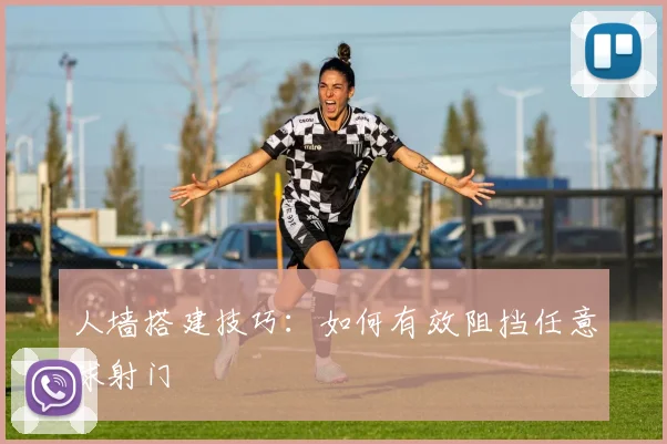 人墙搭建技巧:如何有效阻挡任意球射门