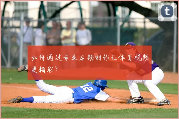 如何通过专业后期制作让体育视频更精彩？