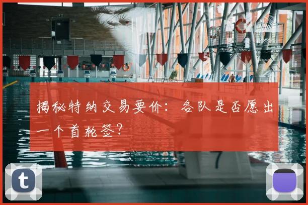 揭秘特纳交易要价:各队是否愿出一个首轮签?